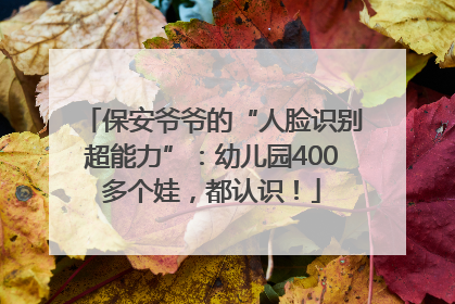 保安爷爷的“人脸识别超能力”：幼儿园400多个娃，都认识！