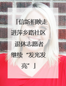 信新相映走进萍乡路社区 退休志愿者继续“发光发亮”