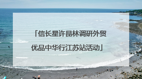 信长星许昆林调研外贸优品中华行江苏站活动