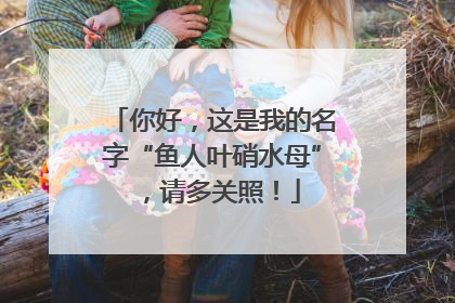 你好，这是我的名字“鱼人叶硝水母”，请多关照！