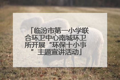 临汾市第一小学联合环卫中心南城环卫所开展“环保十小事”主题宣讲活动