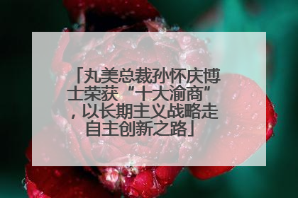 丸美总裁孙怀庆博士荣获“十大渝商”，以长期主义战略走自主创新之路