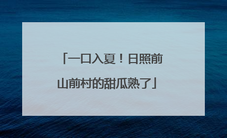 一口入夏！日照前山前村的甜瓜熟了