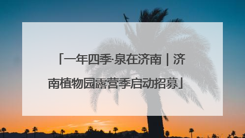 一年四季·泉在济南｜济南植物园露营季启动招募