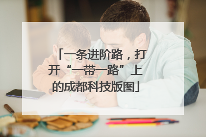 一条进阶路，打开“一带一路”上的成都科技版图