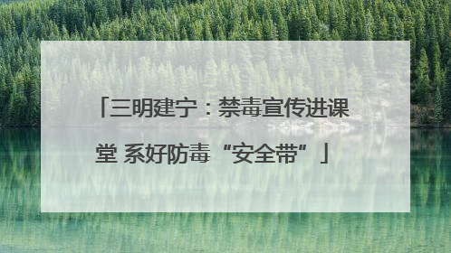 三明建宁：禁毒宣传进课堂 系好防毒“安全带”