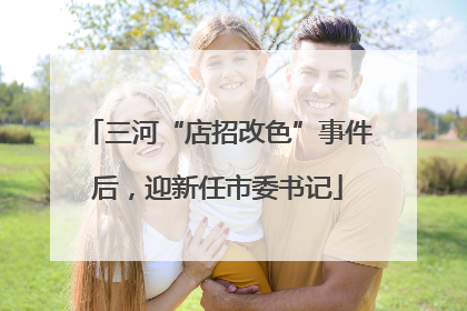 三河“店招改色”事件后，迎新任市委书记