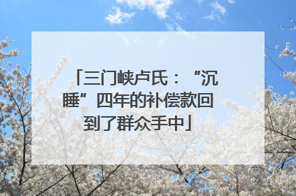 三门峡卢氏：“沉睡”四年的补偿款回到了群众手中