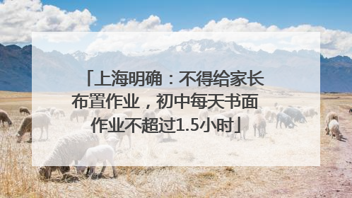 上海明确：不得给家长布置作业，初中每天书面作业不超过1.5小时