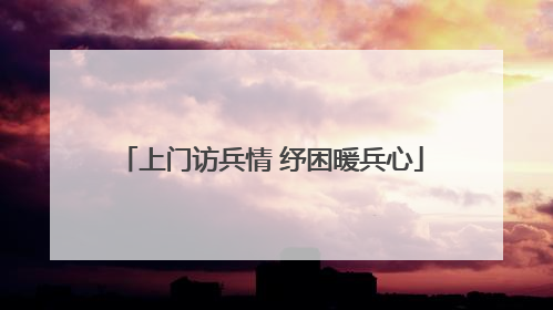 上门访兵情 纾困暖兵心