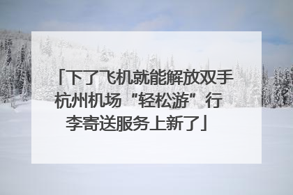 下了飞机就能解放双手 杭州机场“轻松游”行李寄送服务上新了