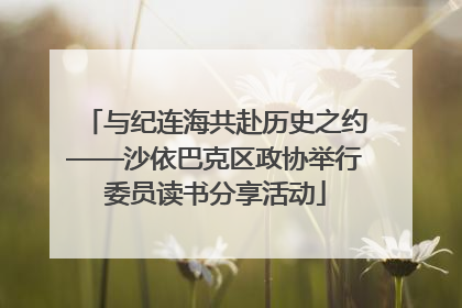 与纪连海共赴历史之约——沙依巴克区政协举行委员读书分享活动