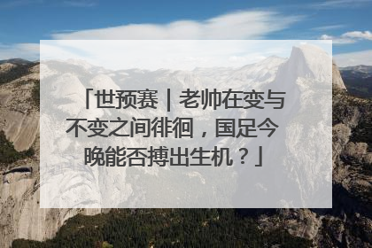 世预赛｜老帅在变与不变之间徘徊，国足今晚能否搏出生机？