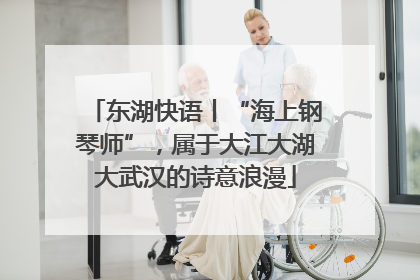 东湖快语丨“海上钢琴师”，属于大江大湖大武汉的诗意浪漫