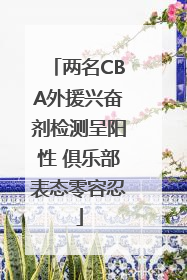 两名CBA外援兴奋剂检测呈阳性 俱乐部表态零容忍