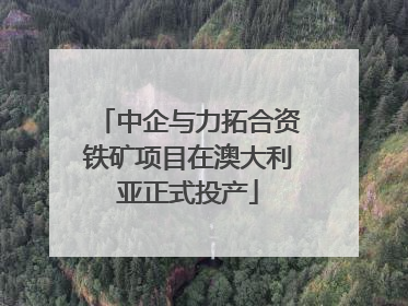 中企与力拓合资铁矿项目在澳大利亚正式投产
