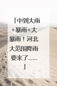 中到大雨+暴雨+大暴雨！河北大范围降雨要来了……