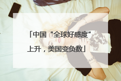 中国“全球好感度”上升，美国变负数