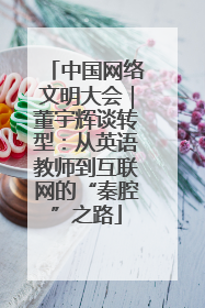 中国网络文明大会｜董宇辉谈转型：从英语教师到互联网的“秦腔”之路