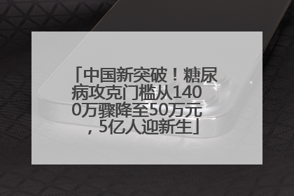 中国新突破！糖尿病攻克门槛从1400万骤降至50万元，5亿人迎新生