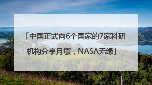 中国正式向6个国家的7家科研机构分享月壤，NASA无缘