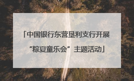 中国银行东营垦利支行开展“粽夏童乐会”主题活动