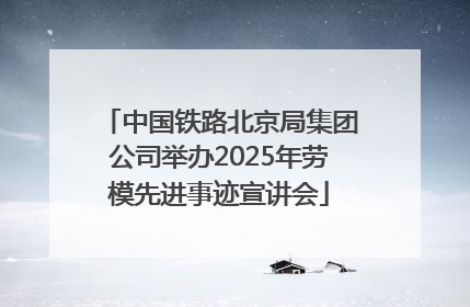 中国铁路北京局集团公司举办2025年劳模先进事迹宣讲会