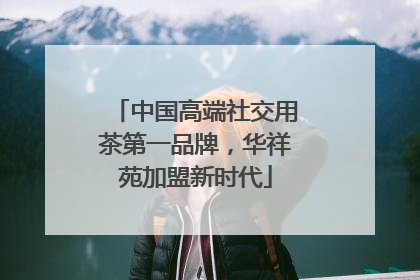 中国高端社交用茶第一品牌，华祥苑加盟新时代