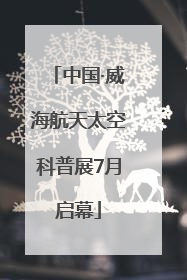 中国·威海航天太空科普展7月启幕