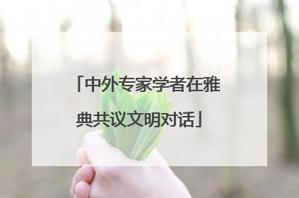 中外专家学者在雅典共议文明对话