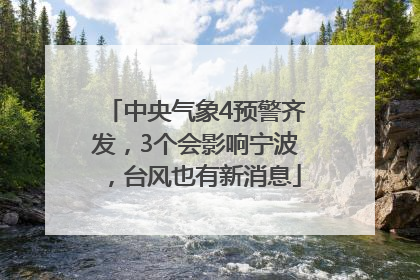 中央气象4预警齐发，3个会影响宁波，台风也有新消息