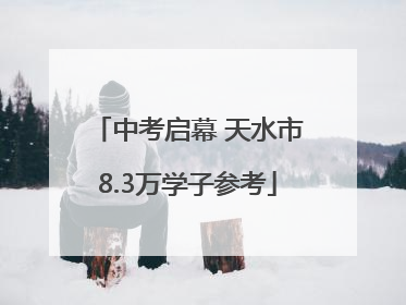 中考启幕 天水市8.3万学子参考