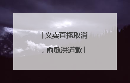 义卖直播取消，俞敏洪道歉