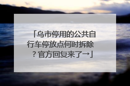 乌市停用的公共自行车停放点何时拆除？官方回复来了→