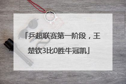 乒超联赛第一阶段，王楚钦3比0胜牛冠凯