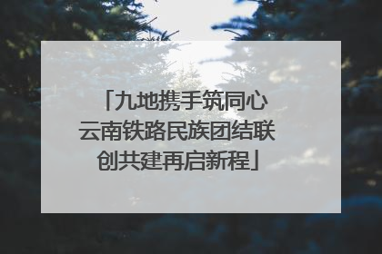 九地携手筑同心 云南铁路民族团结联创共建再启新程