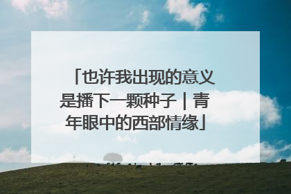 也许我出现的意义是播下一颗种子｜青年眼中的西部情缘