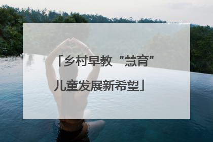 乡村早教“慧育”儿童发展新希望