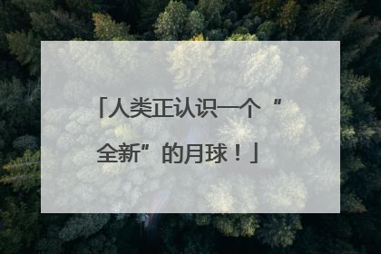 人类正认识一个“全新”的月球！