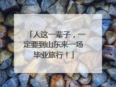 人这一辈子，一定要到山东来一场毕业旅行！