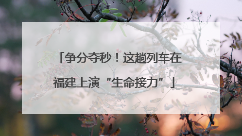 争分夺秒！这趟列车在福建上演“生命接力”