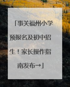 事关福州小学预报名及初中招生！家长操作指南发布→
