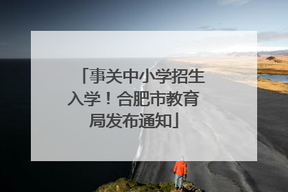 事关中小学招生入学！合肥市教育局发布通知