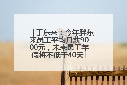 于东来：今年胖东来员工平均月薪9000元，未来员工年假将不低于40天