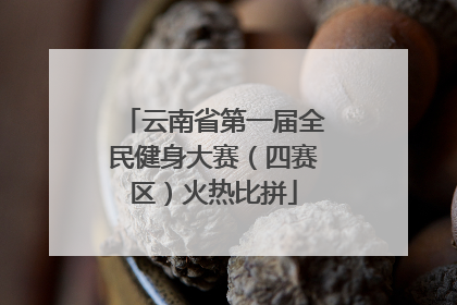 云南省第一届全民健身大赛（四赛区）火热比拼