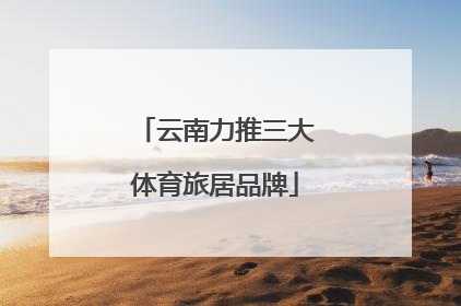 云南力推三大体育旅居品牌