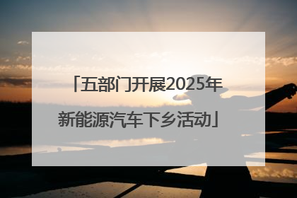 五部门开展2025年新能源汽车下乡活动