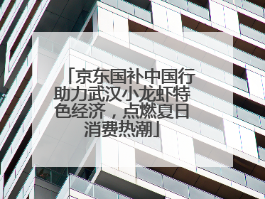 京东国补中国行助力武汉小龙虾特色经济，点燃夏日消费热潮