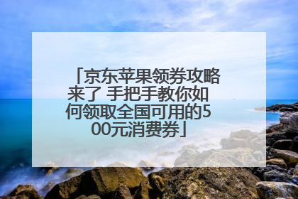 京东苹果领券攻略来了 手把手教你如何领取全国可用的500元消费券