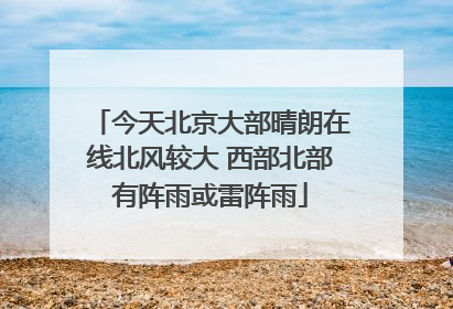 今天北京大部晴朗在线北风较大 西部北部有阵雨或雷阵雨
